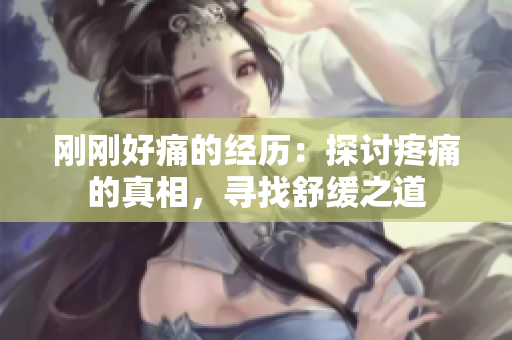 剛剛好痛的經(jīng)歷：探討疼痛的真相，尋找舒緩之道