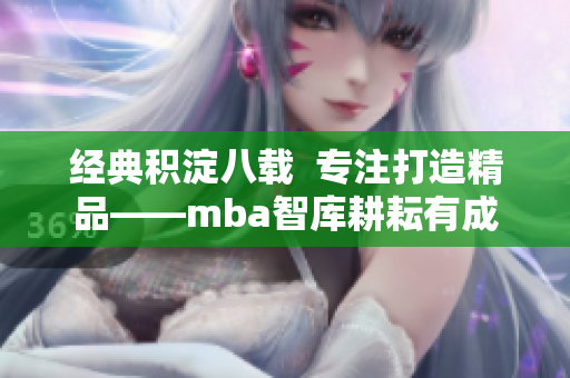 經(jīng)典積淀八載  專注打造精品——mba智庫耕耘有成