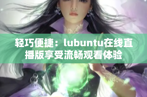 輕巧便捷：lubuntu在線直播版享受流暢觀看體驗(yàn)