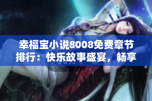 幸福寶小說8008免費章節(jié)排行：快樂故事盛宴，暢享精彩閱讀體驗