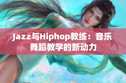 Jazz與Hiphop教練：音樂(lè)舞蹈教學(xué)的新動(dòng)力
