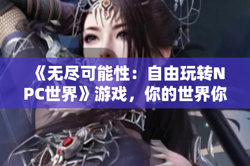《無(wú)盡可能性：自由玩轉(zhuǎn)NPC世界》游戲，你的世界你做主