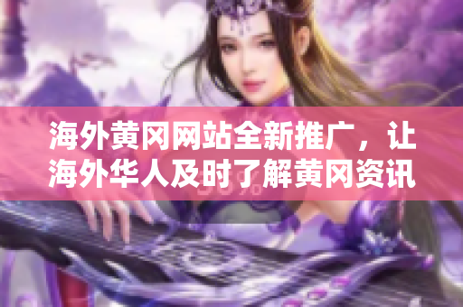 海外黃岡網(wǎng)站全新推廣，讓海外華人及時了解黃岡資訊