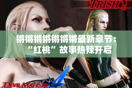 鏘鏘鏘鏘鏘鏘鏘最新章節(jié)：“紅桃”故事熱辣開啟