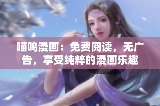 喵嗚漫畫(huà)：免費(fèi)閱讀，無(wú)廣告，享受純粹的漫畫(huà)樂(lè)趣