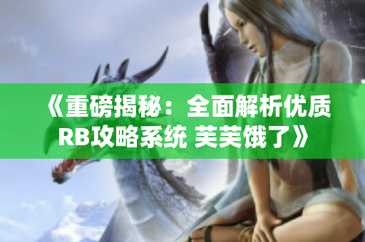《重磅揭秘：全面解析優(yōu)質(zhì)RB攻略系統(tǒng) 芙芙餓了》