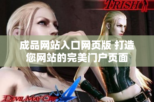 成品網(wǎng)站入口網(wǎng)頁(yè)版 打造您網(wǎng)站的完美門(mén)戶(hù)頁(yè)面
