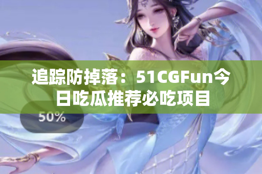 追蹤防掉落：51CGFun今日吃瓜推薦必吃項目