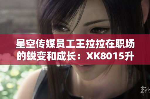 星空傳媒員工王拉拉在職場(chǎng)的蛻變和成長(zhǎng)：XK8015升職記1