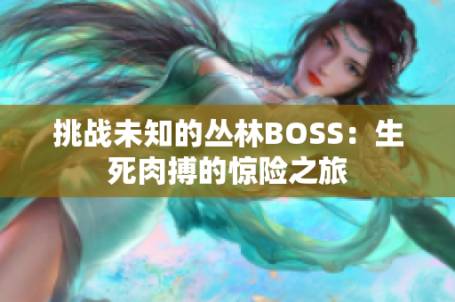 挑戰(zhàn)未知的叢林BOSS：生死肉搏的驚險之旅