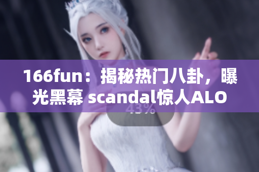 166fun：揭秘?zé)衢T(mén)八卦，曝光黑幕 scandal驚人ALOAD