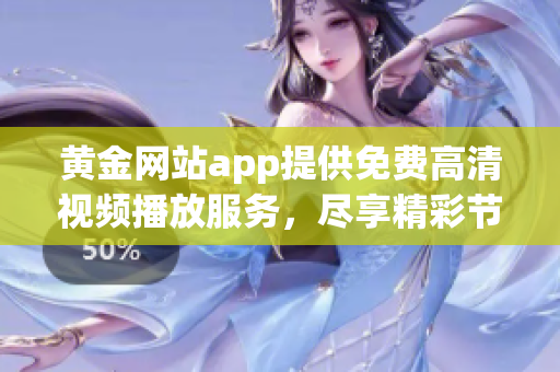 黃金網(wǎng)站app提供免費高清視頻播放服務(wù)，盡享精彩節(jié)目 - 限時搶先體驗!