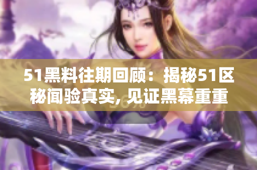 51黑料往期回顧：揭秘51區(qū)秘聞驗(yàn)真實(shí), 見(jiàn)證黑幕重重
