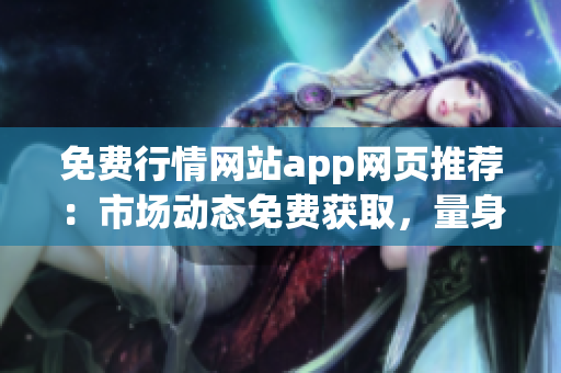 免費(fèi)行情網(wǎng)站app網(wǎng)頁(yè)推薦：市場(chǎng)動(dòng)態(tài)免費(fèi)獲取，量身定制金融數(shù)據(jù)，輕松操作實(shí)時(shí)行情