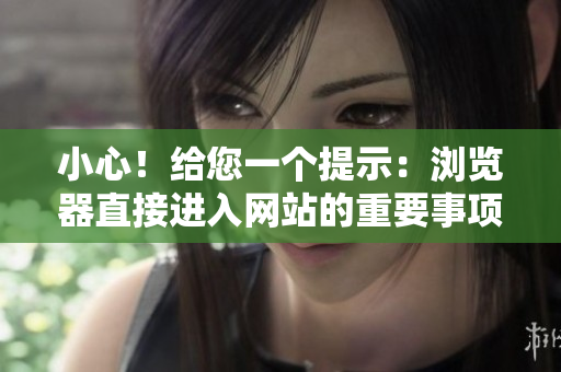 小心！給您一個提示：瀏覽器直接進入網(wǎng)站的重要事項