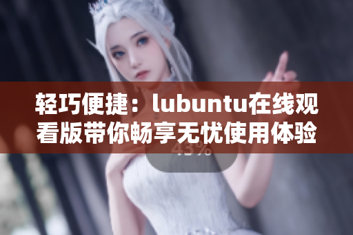 輕巧便捷：lubuntu在線觀看版帶你暢享無憂使用體驗