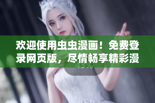 歡迎使用蟲蟲漫畫！免費登錄網(wǎng)頁版，盡情暢享精彩漫畫世界！