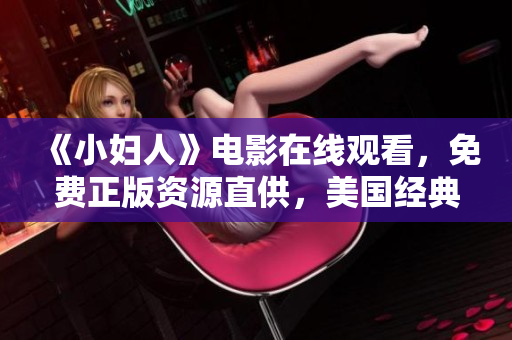 《小婦人》電影在線觀看，免費正版資源直供，美國經(jīng)典文學改編影片全程高清體驗