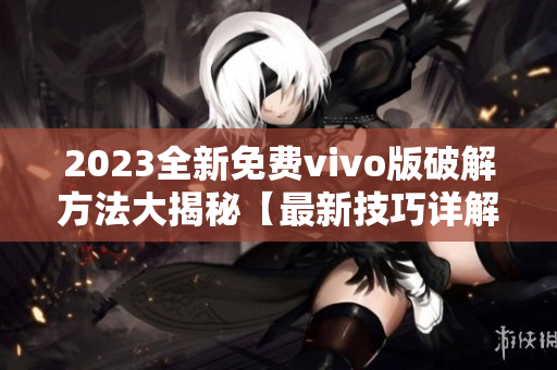 2023全新免費(fèi)vivo版破解方法大揭秘【最新技巧詳解】