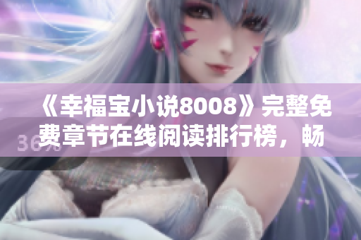 《幸福寶小說8008》完整免費章節(jié)在線閱讀排行榜，暢享精彩故事，盡在這里
