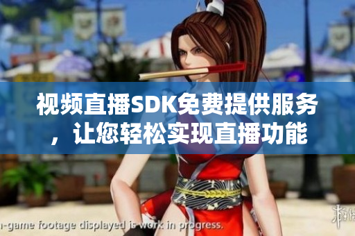 視頻直播SDK免費(fèi)提供服務(wù)，讓您輕松實(shí)現(xiàn)直播功能