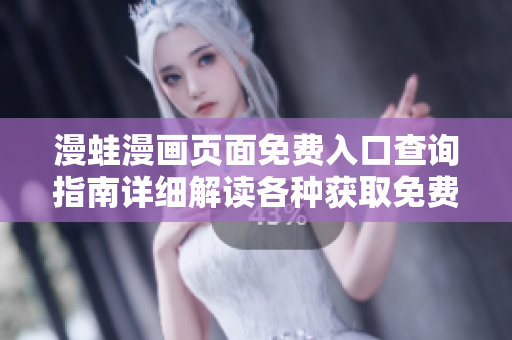 漫蛙漫畫頁(yè)面免費(fèi)入口查詢指南詳細(xì)解讀各種獲取免費(fèi)入口的途徑