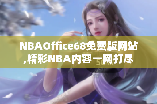 NBAOffice68免費版網(wǎng)站,精彩NBA內(nèi)容一網(wǎng)打盡
