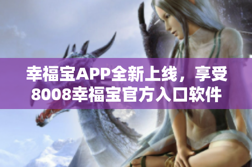 幸福寶APP全新上線，享受8008幸福寶官方入口軟件的精彩體驗(yàn)
