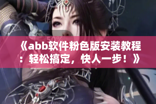 《abb軟件粉色版安裝教程：輕松搞定，快人一步！》