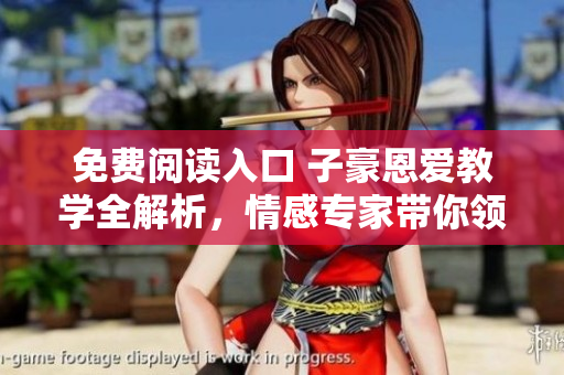 免費(fèi)閱讀入口 子豪恩愛(ài)教學(xué)全解析，情感專家?guī)泐I(lǐng)略愛(ài)情新境界