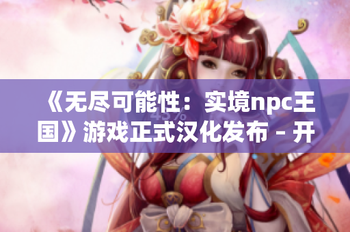 《無盡可能性：實境npc王國》游戲正式漢化發(fā)布 – 開啟自由冒險的世界