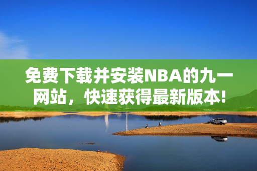 免費(fèi)下載并安裝NBA的九一網(wǎng)站，快速獲得最新版本!