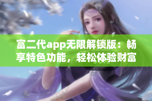 富二代app無限解鎖版：暢享特色功能，輕松體驗財富生活