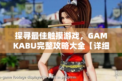 探尋最佳觸摸游戲，GAMKABU完整攻略大全【詳細解讀】