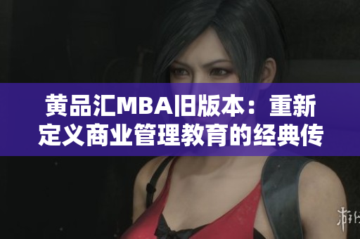 黃品匯MBA舊版本：重新定義商業(yè)管理教育的經(jīng)典傳承