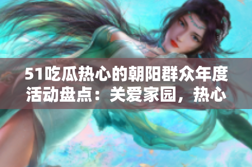 51吃瓜熱心的朝陽群眾年度活動盤點：關(guān)愛家園，熱心公益，傳遞正能量