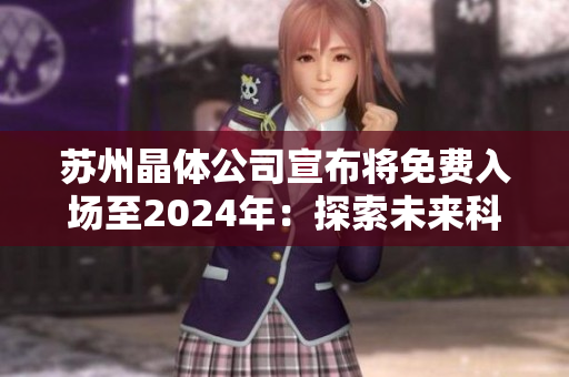 蘇州晶體公司宣布將免費入場至2024年：探索未來科技發(fā)展的機遇