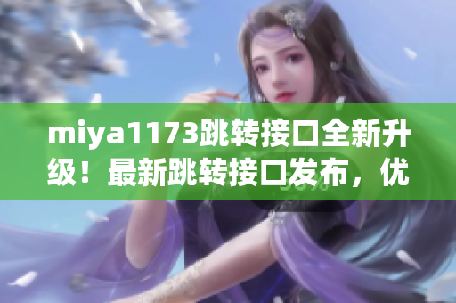 miya1173跳轉接口全新升級！最新跳轉接口發(fā)布，優(yōu)化跳轉功能，實現(xiàn)更高效跳轉體驗