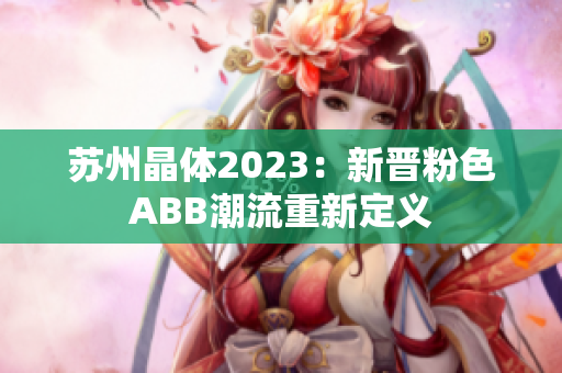 蘇州晶體2023：新晉粉色ABB潮流重新定義