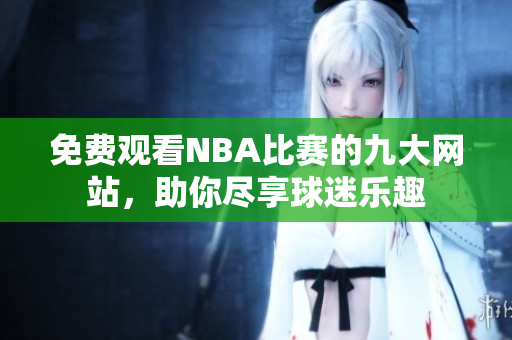 免費觀看NBA比賽的九大網(wǎng)站，助你盡享球迷樂趣