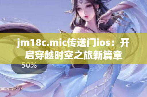 jm18c.mic傳送門ios：開啟穿越時空之旅新篇章