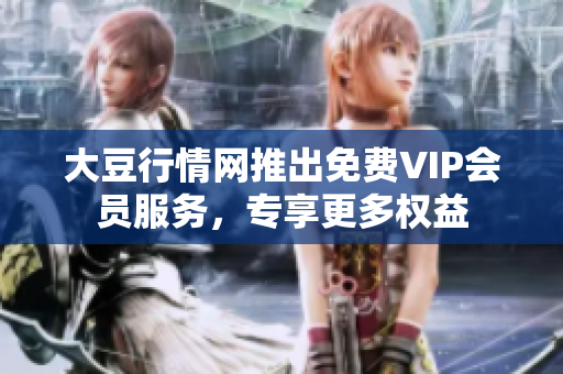 大豆行情網(wǎng)推出免費(fèi)VIP會(huì)員服務(wù)，專享更多權(quán)益