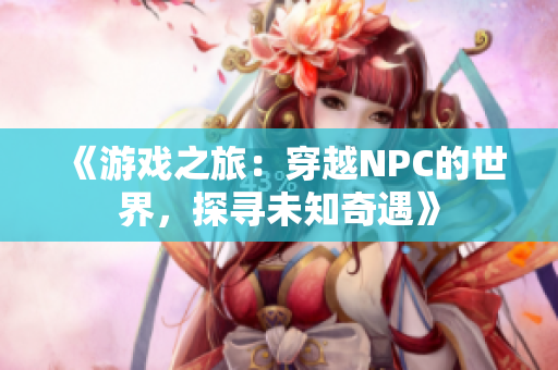 《游戲之旅：穿越NPC的世界，探尋未知奇遇》