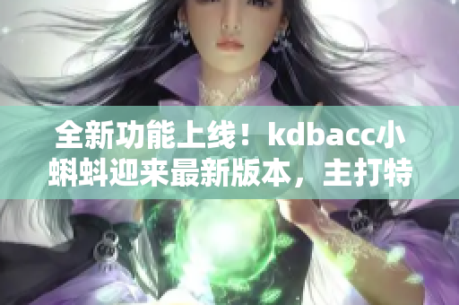 全新功能上線(xiàn)！kdbacc小蝌蚪迎來(lái)最新版本，主打特色引人注目