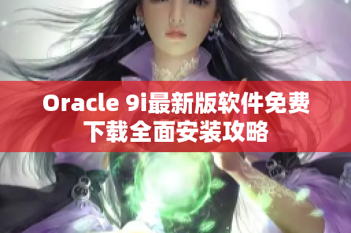 Oracle 9i最新版軟件免費(fèi)下載全面安裝攻略