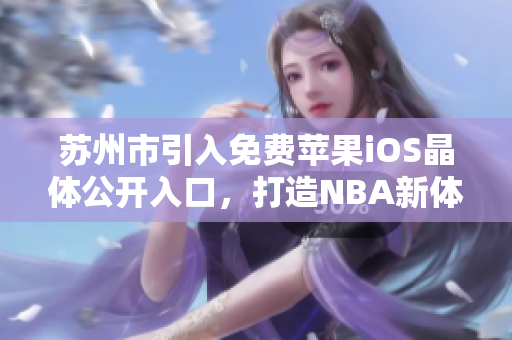 蘇州市引入免費(fèi)蘋果iOS晶體公開入口，打造NBA新體驗(yàn)