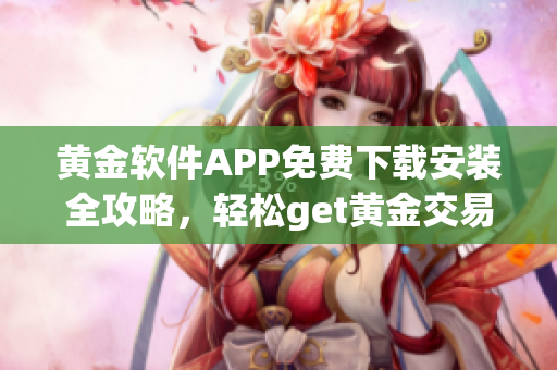 黃金軟件APP免費(fèi)下載安裝全攻略，輕松get黃金交易技巧