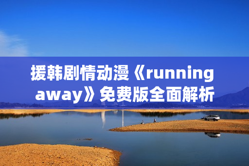 援韓劇情動漫《running away》免費版全面解析