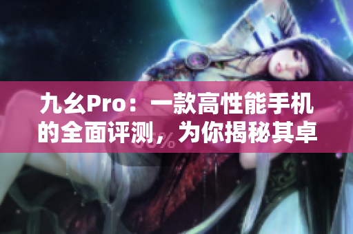 九幺Pro：一款高性能手機的全面評測，為你揭秘其卓越表現(xiàn)