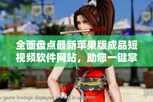 全面盤點最新蘋果版成品短視頻軟件網(wǎng)站，助您一鍵掌握優(yōu)質(zhì)資源